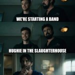 Hughie in the slaughterhouse | WE'RE STARTING A BAND; HUGHIE IN THE SLAUGHTERHOUSE; YOU MADE THIS UP | image tagged in soldier boy you made up those,hughie,the boys,butcher,fury in the slaughterhouse | made w/ Imgflip meme maker