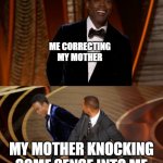 Will smith Chris Rock slap | ME CORRECTING MY MOTHER; MY MOTHER KNOCKING SOME SENSE INTO ME | image tagged in will smith and chris rock | made w/ Imgflip meme maker