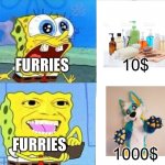 Furries are cringe change my mind | FURRIES; 10$; 1000$; FURRIES | image tagged in shelving out money,furries,fursuit,hygiene,money,spongebob | made w/ Imgflip meme maker