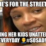 Jroc113 | SHE’S FOR THE STREETS; LEAVING HER KIDS UNATTENDED EVERYDAY 🤦‍♂️#SOSAD!! | image tagged in crazy side chick | made w/ Imgflip meme maker