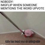 IM BACK BOIS | NOBODY:
IMGFLIP WHEN SOMEONE MENTIONS THE WORD UPVOTE | image tagged in kirby has found your sin unforgivable,upvotes,kirby,imgflip,memes | made w/ Imgflip meme maker