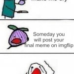NOOOOOOOO | Someday you will post your final meme on imgflip | image tagged in this onion wont make me cry,sad | made w/ Imgflip meme maker