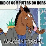 Daily Bad Dad Joke July 12 2022 | WHAT KIND OF COMPUTERS DO HORSES USE? MACINTOSH. | image tagged in bojack horseman | made w/ Imgflip meme maker