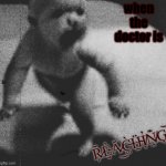 Terror infant | when the doctor is; R̷̗̆Ẻ̵̘Ă̷͜C̶͚̀Ḧ̴̠I̸̞̓N̸̯͊G̶͉͝ | image tagged in terror infant,surreal,horror | made w/ Imgflip meme maker