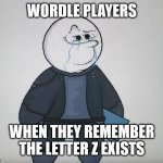 When the word has a z, q, v, x, or j | WORDLE PLAYERS; WHEN THEY REMEMBER THE LETTER Z EXISTS | image tagged in circletoons crying,wordle,frustration,puzzles,circle,games | made w/ Imgflip meme maker