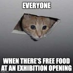 Free Food at an Exhibition Opening | EVERYONE WHEN THERE'S FREE FOOD AT AN EXHIBITION OPENING | image tagged in memes,ceiling cat,museum | made w/ Imgflip meme maker