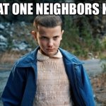 Scary af | THAT ONE NEIGHBORS KID | image tagged in eleven stranger things,relatable,that one kid,why are you reading this,stop reading the tags | made w/ Imgflip meme maker