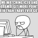 what am i doing wrong guys lol | ME WATCHING ICEU AND WHO_AM_I GET MORE POINTS IN A WEEK THAN I HAVE EVER GOTTEN | image tagged in memes,computer guy,iceu,who am i,funny,funny memes | made w/ Imgflip meme maker