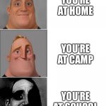POV Summer | YOU’RE AT HOME; YOU’RE AT CAMP; YOU’RE AT SCHOOL | image tagged in mr incredible | made w/ Imgflip meme maker