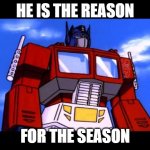The reason for the season | HE IS THE REASON; FOR THE SEASON | image tagged in optimus prime | made w/ Imgflip meme maker