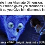 Alternate Dimension | Meanwhile in an Alternate Dimension:
When your friend gives you diamonds in Minecraft so you Give him diamonds in real life HERO | image tagged in megamind you re a villain alright | made w/ Imgflip meme maker