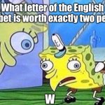 Read the tags if you don’t get it | What letter of the English alphabet is worth exactly two people? W | image tagged in mocking spongebob,w,corny joke,double u,aka double you | made w/ Imgflip meme maker