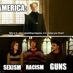 Always you three | AMERICA:; RACISM; SEXISM; GUNS | image tagged in always you three | made w/ Imgflip meme maker