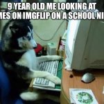 This meme isn’t funny. I was just out of ideas. | 9 YEAR OLD ME LOOKING AT MEMES ON IMGFLIP ON A SCHOOL NIGHT | image tagged in dog on computer | made w/ Imgflip meme maker