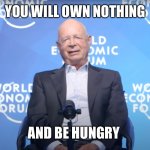 Klaus Schwab | YOU WILL OWN NOTHING; AND BE HUNGRY | image tagged in klaus schwab | made w/ Imgflip meme maker