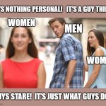 Accepting Reality | IT'S NOTHING PERSONAL!   IT'S A GUY THING! WOMEN; MEN; WOMEN; GUYS STARE!  IT'S JUST WHAT GUYS DO. | image tagged in man staring at other woman,humor,memes,so true memes,men and women,women | made w/ Imgflip meme maker