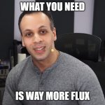 MOAR flux | WHAT YOU NEED; IS WAY MORE FLUX | image tagged in louis rossmann,flux,moar flux,electronics,stem,science | made w/ Imgflip meme maker