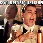 Good Fellas Hilarious | BOSS: YOUR PTO REQUEST IS DENIED ME: | image tagged in memes,good fellas hilarious | made w/ Imgflip meme maker