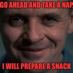 I WILL PREPARE A SNACK | GO AHEAD AND TAKE A NAP, I WILL PREPARE A SNACK | image tagged in lector | made w/ Imgflip meme maker