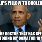 The fu-- | ME:FLIPS PILLOW TO COOLER SIDE; THE DOCTOR THAT HAS BEEN MONITORING MY COMA FOR 10 YEARS | image tagged in confused obama | made w/ Imgflip meme maker