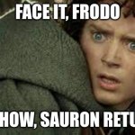 Face it Frodo... | FACE IT, FRODO; SOMEHOW, SAURON RETURNED | image tagged in face it frodo,lotr,funny,reid moore,frodo | made w/ Imgflip meme maker