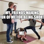 e | MY  FRIENDS MAKING FUN OF ME FOR BEING SHORT; ME | image tagged in guys t posing over crying girl | made w/ Imgflip meme maker