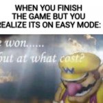 ive won but at what cost | WHEN YOU FINISH THE GAME BUT YOU REALIZE ITS ON EASY MODE: | image tagged in ive won but at what cost | made w/ Imgflip meme maker