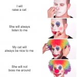 Clown Applying Makeup | I will raise a cat She will always listen to me My cat will always be nice to me She will not boss me around | image tagged in memes,clown applying makeup | made w/ Imgflip meme maker