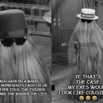 The Pinocchio Cousin Itt Effect? | IF THAT'S THE CASE, MY EXES WOULD LOOK LIKE COUSIN ITT!
😂😂😂; EACH HAIR IN A MAN’S BEARD REPRESENTS EACH LIE HE HAS EVER TOLD. THE THICKER THE BEARD THE BIGGER THE LIES... | image tagged in cousin itt,funny memes,wednesday addams,pinnochio,liar liar pants on fire,memes | made w/ Imgflip meme maker