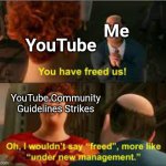 you have freed us more like under new management | Me; YouTube; YouTube Community Guidelines Strikes | image tagged in you have freed us more like under new management | made w/ Imgflip meme maker