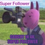 POV: Super Follower | CAUGHT IN 4K, SUPER FOLLOWER | image tagged in caught in 4k | made w/ Imgflip meme maker