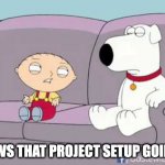 When another engineer says they'll take a look at your issue and then don't get back for 2 hours | HOWS THAT PROJECT SETUP GOING? | image tagged in stewie novel | made w/ Imgflip meme maker