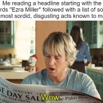 At this point, I'm not even disappointed with him. | Me reading a headline starting with the words "Ezra Miller" followed with a list of some of the most sordid, disgusting acts known to mankind | image tagged in owen wilson reading newspaper | made w/ Imgflip meme maker