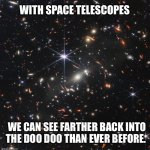 James Webb Telescope Image | WITH SPACE TELESCOPES; WE CAN SEE FARTHER BACK INTO THE DOO DOO THAN EVER BEFORE. | image tagged in james webb telescope image,space | made w/ Imgflip meme maker