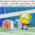 philosophers need to go to philosophical prison | philosophers listing how many murders, suicides, homicides, genocides, and war crimes they've committed in their head | image tagged in spongebob's list,murder,suicide,genocide,philosophy | made w/ Imgflip meme maker