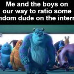 I still lack funny | Me and the boys on our way to ratio some random dude on the internet | image tagged in monsters inc walk,me and the boys | made w/ Imgflip meme maker