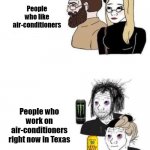 Fancy people | People who like air-conditioners; People who work on air-conditioners right now in Texas | image tagged in people who are into art people who do art,texas,heat,summer,lol,air conditioner | made w/ Imgflip meme maker