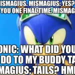 Sonic asks mismagius froslass and female frillish. | SONIC MISMAGIUS. MISMAGIUS: YES? SONIC: I WILL ASK YOU ONE FINAL TIME. MISMAGIUS: YES? SONIC: WHAT DID YOU THREE DO TO MY BUDDY TAILS? MISMAGIUS: TAILS? HMM... | image tagged in really angry sonic | made w/ Imgflip meme maker