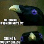 Hungry | ME LOOKING FOR SOMETHING TO EAT; SEEING A CHUCKY CHEESE | image tagged in funny memes | made w/ Imgflip meme maker