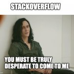 stackoverflow help | STACKOVERFLOW; YOU MUST BE TRULY DESPERATE TO COME TO ME | image tagged in loki,stackoverflow,it,code | made w/ Imgflip meme maker