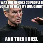 And then I died. | I WAS ONE OF ONLY 20 PEOPLE IN THE WORLD TO HAVE MY DNA GENOTYPED. AND THEN I DIED. | image tagged in apple ceo steve jobs | made w/ Imgflip meme maker