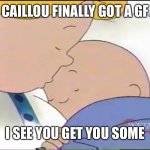 Caillou gets a girlfriend but it’s on WETA | CAILLOU FINALLY GOT A GF; I SEE YOU GET YOU SOME | image tagged in caillou getting him some from julie on weta kids | made w/ Imgflip meme maker