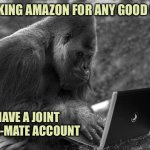 Amazon Prime-mate | CHECKING AMAZON FOR ANY GOOD DEALS; I HAVE A JOINT PRIME-MATE ACCOUNT | image tagged in amazon prime-mate | made w/ Imgflip meme maker