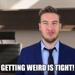 Ryan George weird is tight | GETTING WEIRD IS TIGHT! | image tagged in ryan george pitch meeting | made w/ Imgflip meme maker