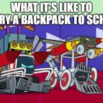 Cozmo and Whizzmo with too many mods. | WHAT IT'S LIKE TO CARRY A BACKPACK TO SCHOOL | image tagged in cozmo and whizzmo with too many mods | made w/ Imgflip meme maker