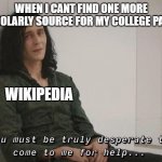 you must be truly desperate | WHEN I CANT FIND ONE MORE SCHOLARLY SOURCE FOR MY COLLEGE PAPER; WIKIPEDIA | image tagged in you must be truly desperate | made w/ Imgflip meme maker