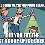 Easily Unforgivable | WE'RE GOING TO ASK YOU POINT BLANK, SON; DID YOU EAT THE LAST SCOOP OF ICE CREAM? | image tagged in we're going to ask you point blank son,meme,memes,humor | made w/ Imgflip meme maker