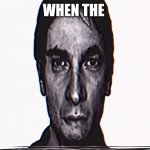 H | WHEN THE | image tagged in serious alternate guy | made w/ Imgflip meme maker