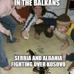 an average balkan fight | COUNTRIES IN THE BALKANS; SERBIA AND ALBANIA FIGHTING OVER KOSOVO | image tagged in lobster fight | made w/ Imgflip meme maker