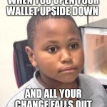 Minor Mistake Marvin Meme | WHEN YOU OPEN YOUR WALLET UPSIDE DOWN AND ALL YOUR CHANGE FALLS OUT | image tagged in memes,minor mistake marvin | made w/ Imgflip meme maker